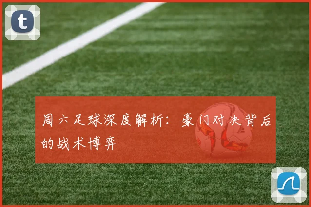 周六足球深度解析：豪门对决背后的战术博弈
