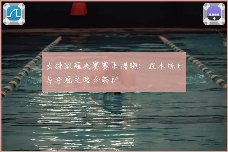 女排欧冠决赛赛果揭晓：技术统计与夺冠之路全解析