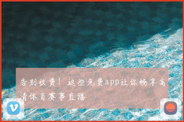 告别收费！这些免费app让你畅享高清体育赛事直播