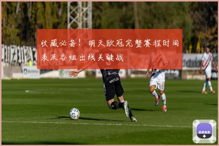 收藏必备！明天欧冠完整赛程时间表及各组出线关键战