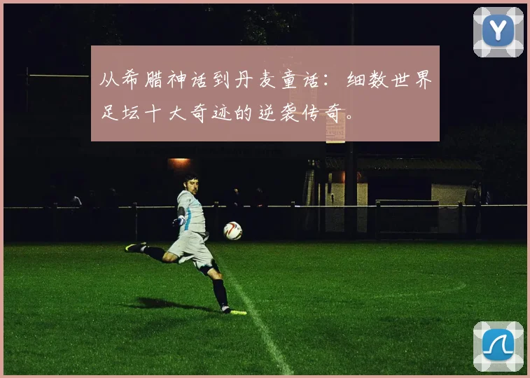 从希腊神话到丹麦童话：细数世界足坛十大奇迹的逆袭传奇。
