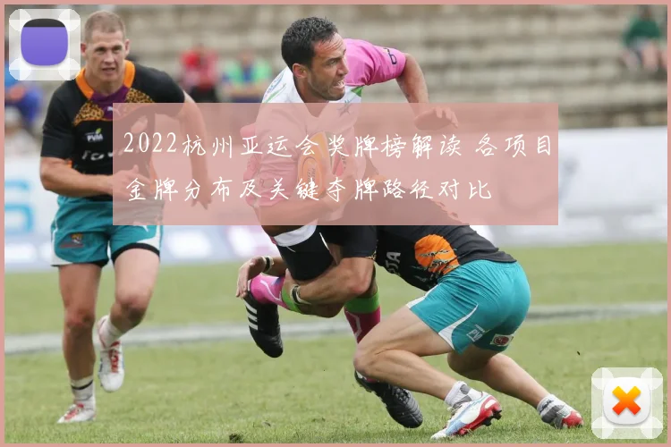 2022杭州亚运会奖牌榜解读 各项目金牌分布及关键夺牌路径对比