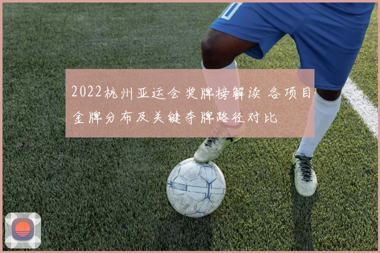 2022杭州亚运会奖牌榜解读 各项目金牌分布及关键夺牌路径对比