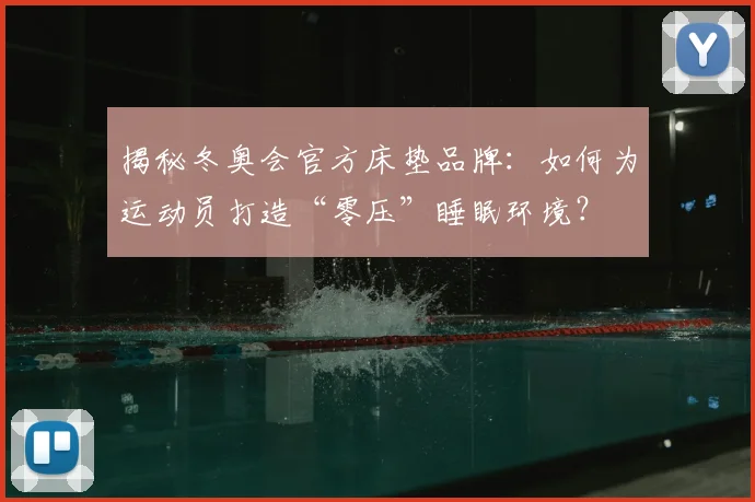揭秘冬奥会官方床垫品牌：如何为运动员打造“零压”睡眠环境？